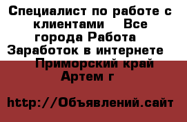 Специалист по работе с клиентами  - Все города Работа » Заработок в интернете   . Приморский край,Артем г.